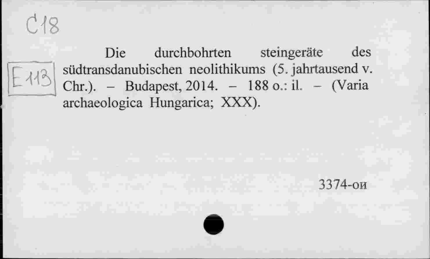 ﻿С-18
Е-Н5
Die durchbohrten Steingeräte des südtransdanubischen neolithikums (5. Jahrtausend v. Chr.). - Budapest, 2014. - 188 o.: il. - (Varia archaeologica Hungarica; XXX).
3374-ои